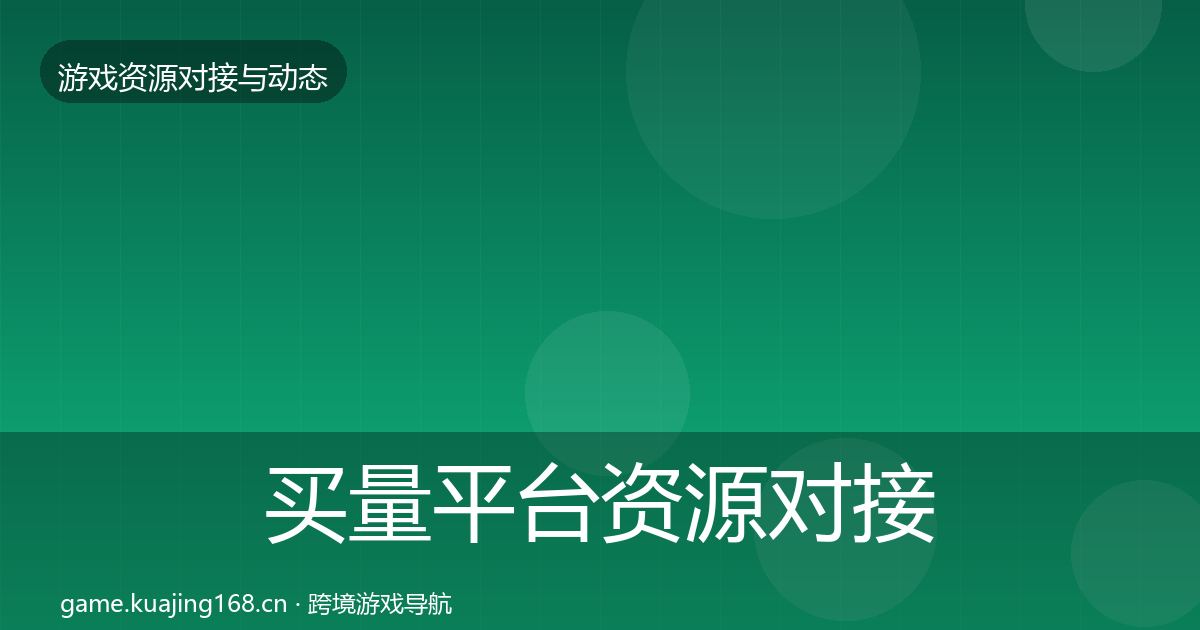 买量平台资源对接指南要点梳理·第41篇