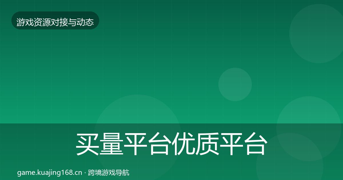 买量平台优质平台推荐要点梳理·第46篇