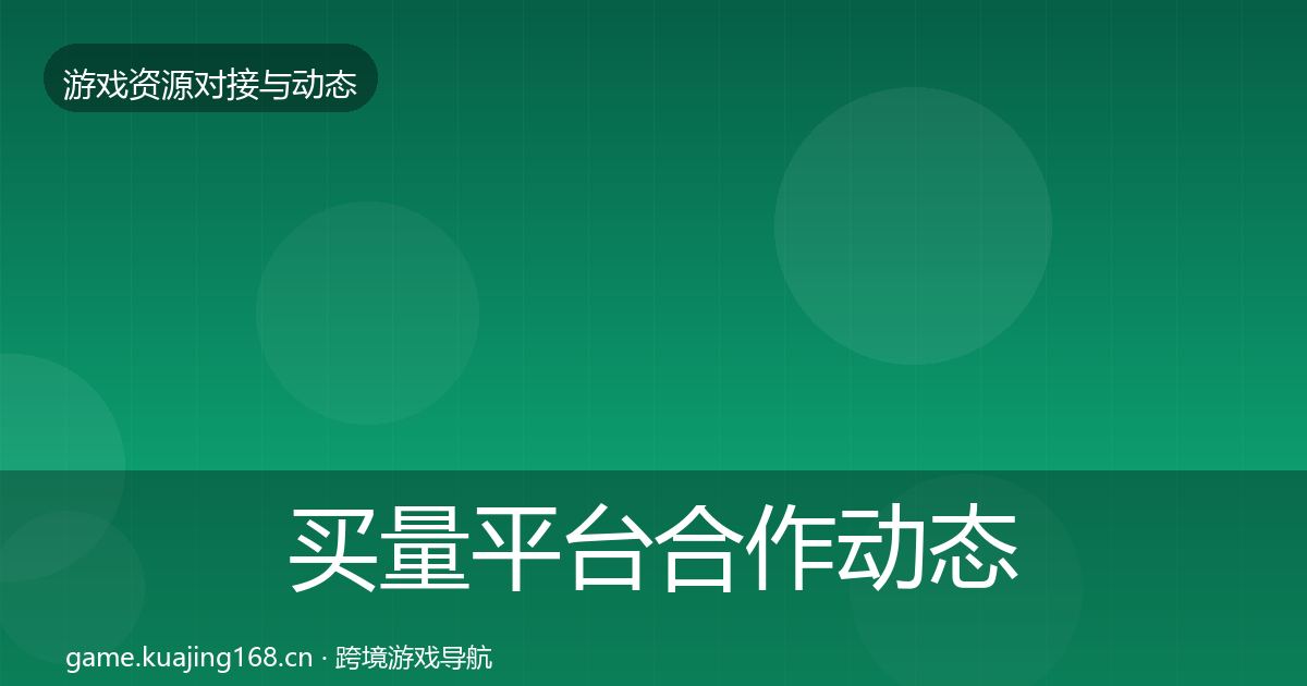 买量平台合作动态追踪要点梳理·第51篇