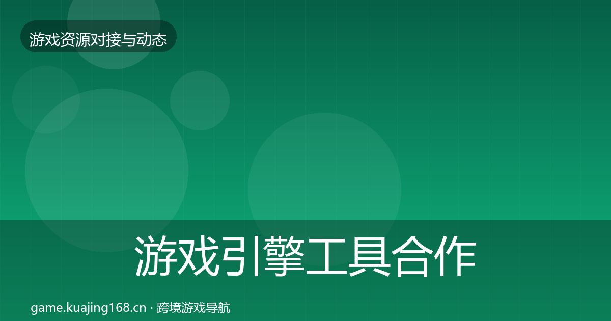 游戏引擎工具合作动态追踪全攻略·第52篇