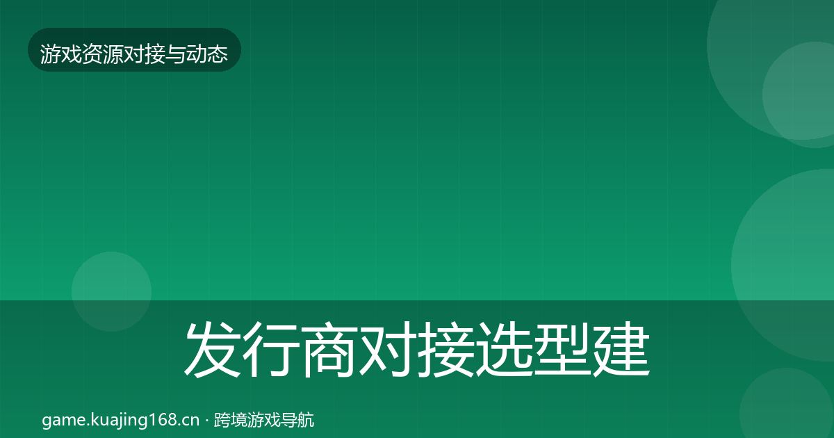 发行商对接选型建议全攻略·第56篇