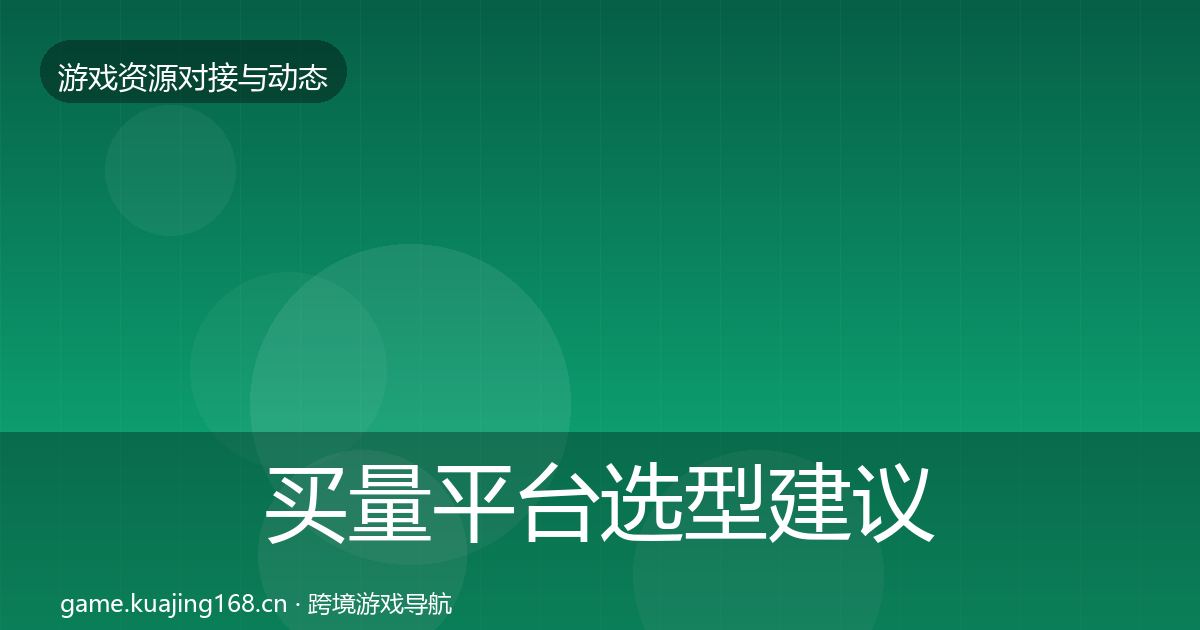 买量平台选型建议要点梳理·第56篇