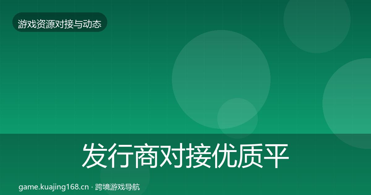 发行商对接合作动态追踪全攻略·第251篇