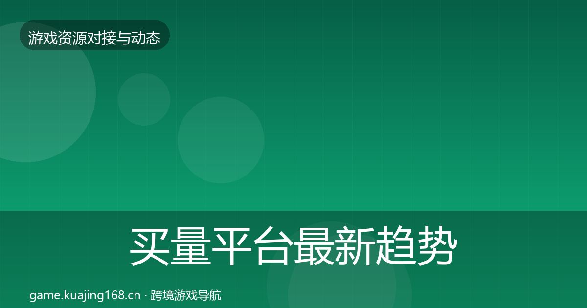 买量平台资源对接指南要点梳理·第321篇