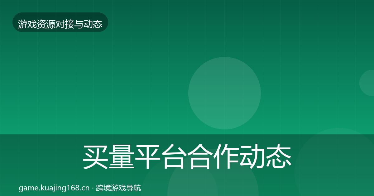 买量平台合作动态追踪要点梳理·第331篇