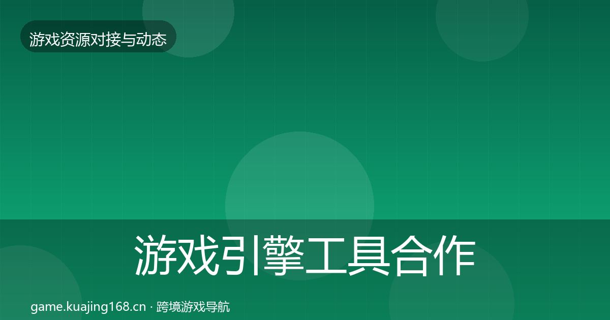 游戏引擎工具合作动态追踪全攻略·第332篇