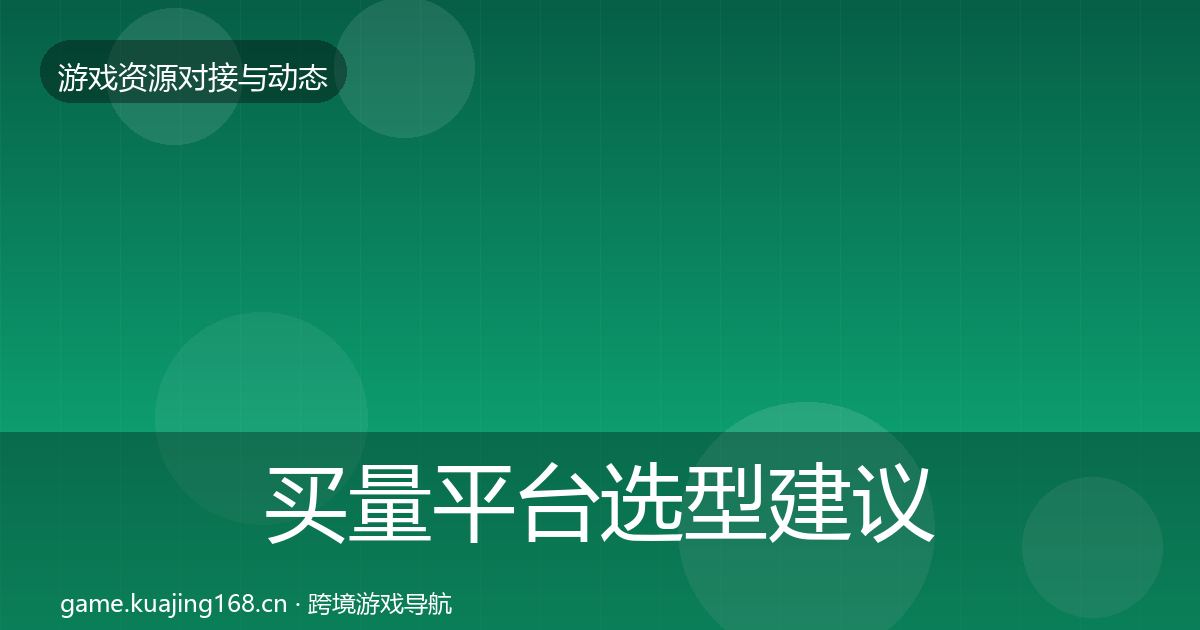 买量平台选型建议要点梳理·第336篇