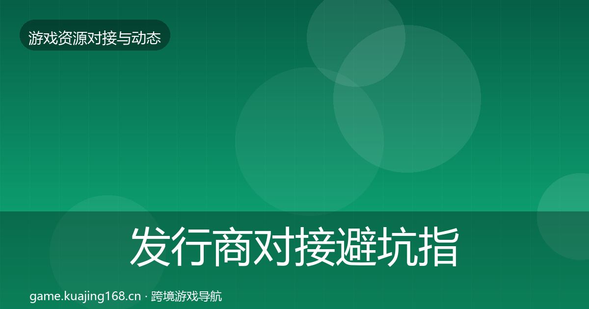 发行商对接避坑指南全攻略·第341篇