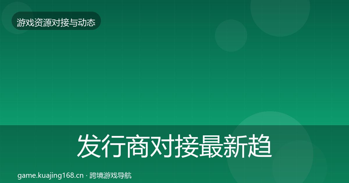 发行商对接最新趋势全攻略·第356篇