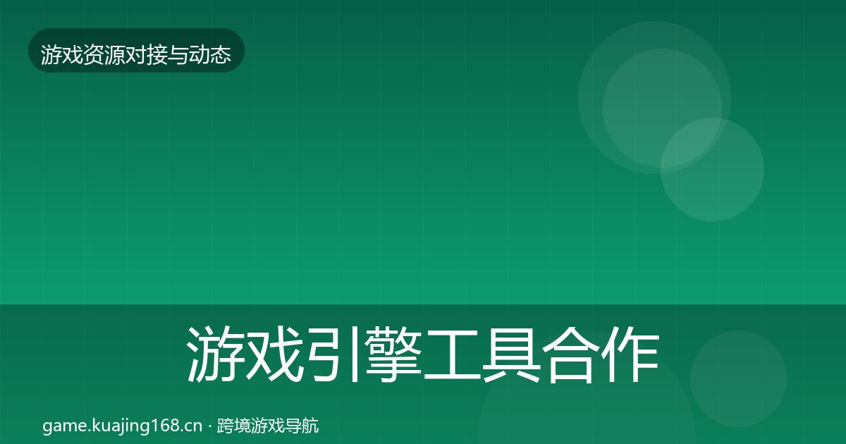 游戏引擎工具合作动态追踪全攻略·第372篇