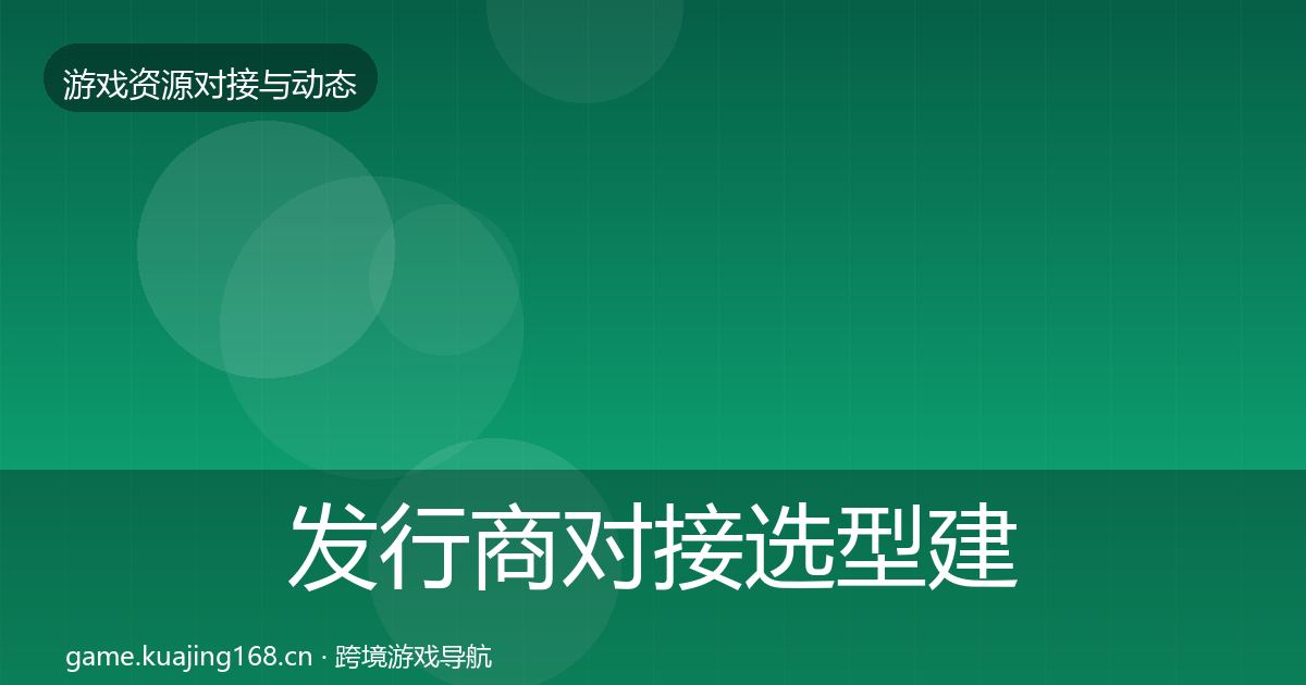 发行商对接选型建议全攻略·第376篇