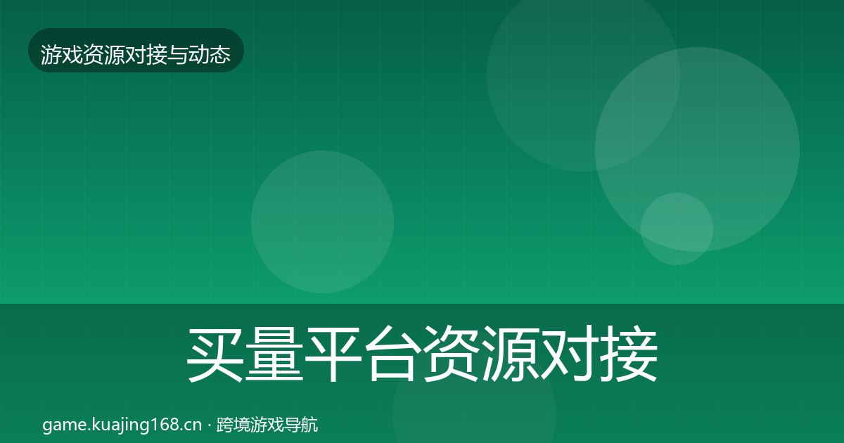 买量平台资源对接指南要点梳理·第401篇