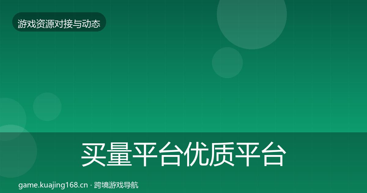 买量平台优质平台推荐要点梳理·第406篇
