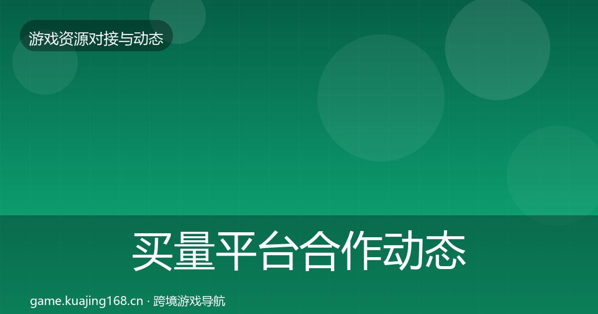 买量平台合作动态追踪要点梳理·第411篇
