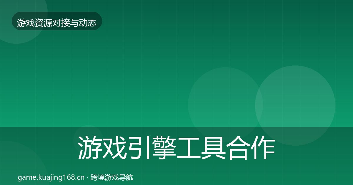 游戏引擎工具合作动态追踪全攻略·第412篇