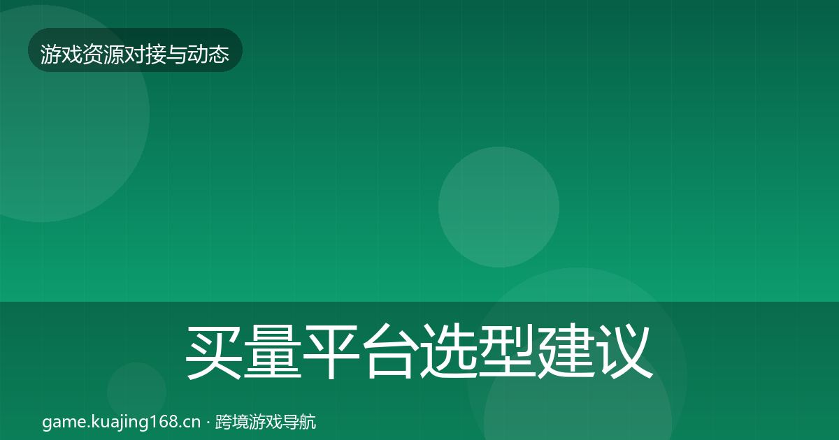 买量平台选型建议要点梳理·第416篇