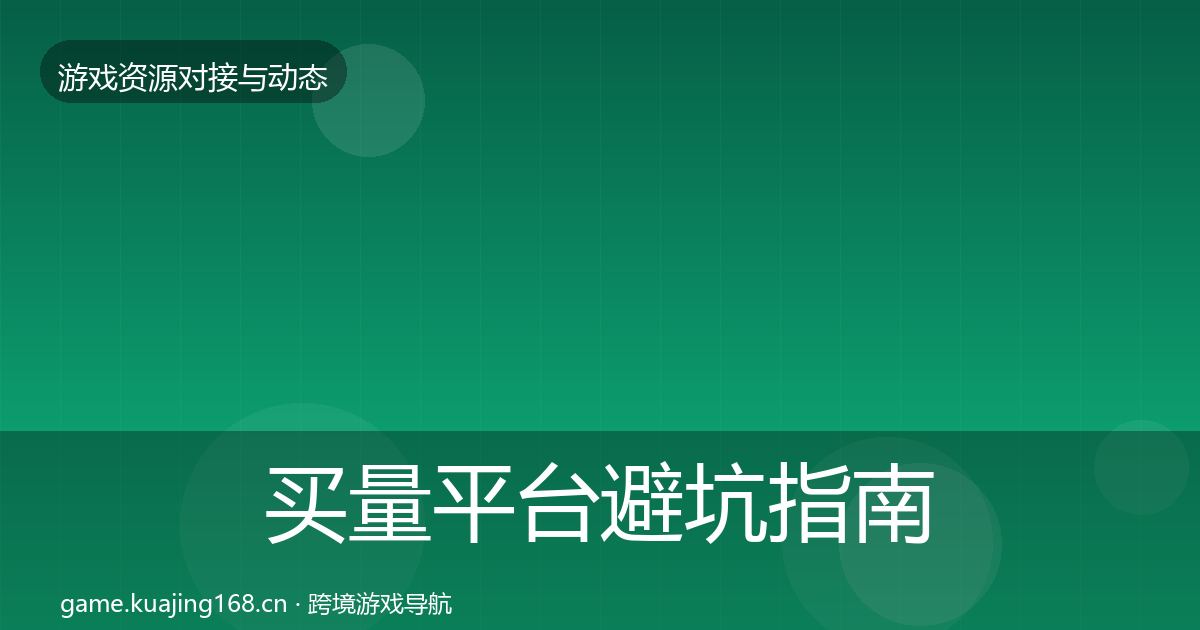 买量平台避坑指南要点梳理·第421篇