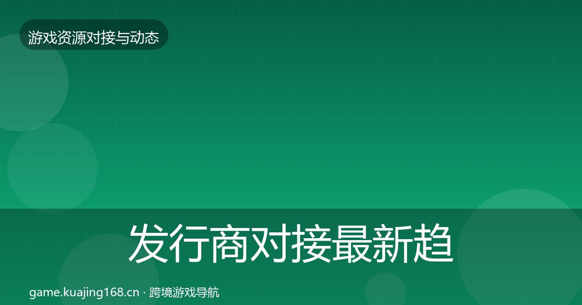 发行商对接最新趋势全攻略·第436篇