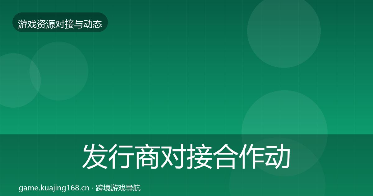 发行商对接合作动态追踪全攻略·第451篇