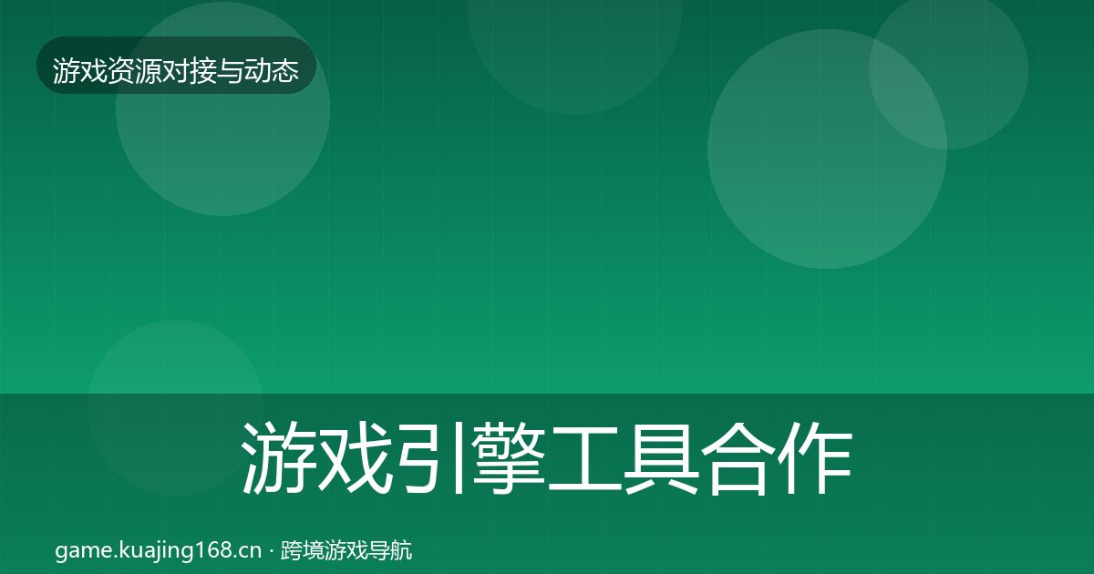 游戏引擎工具合作动态追踪全攻略·第452篇