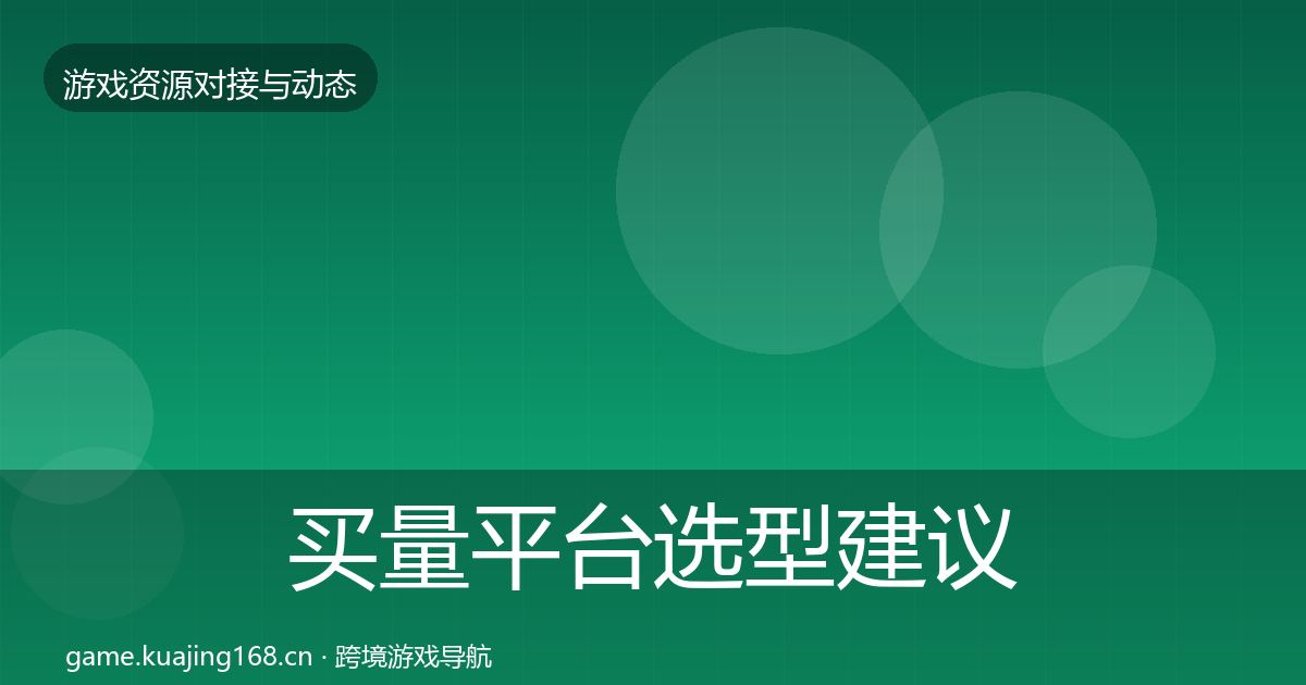 买量平台选型建议要点梳理·第456篇