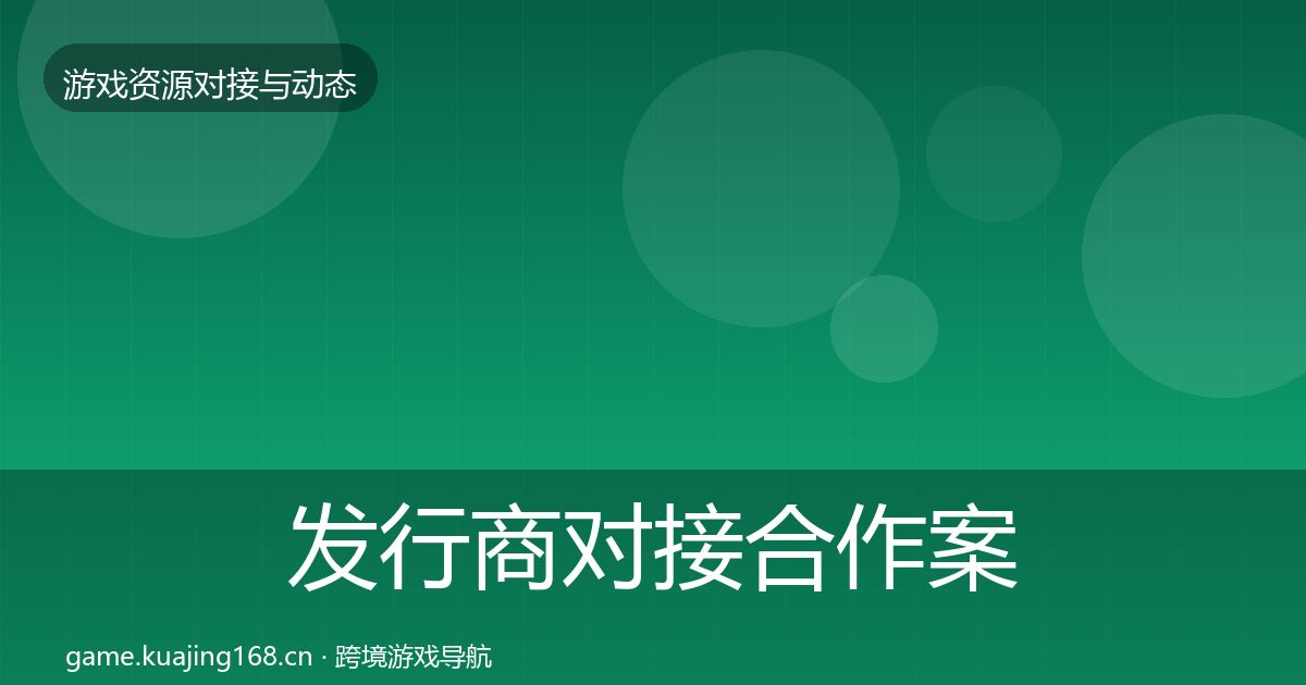 发行商对接合作案例全攻略·第471篇