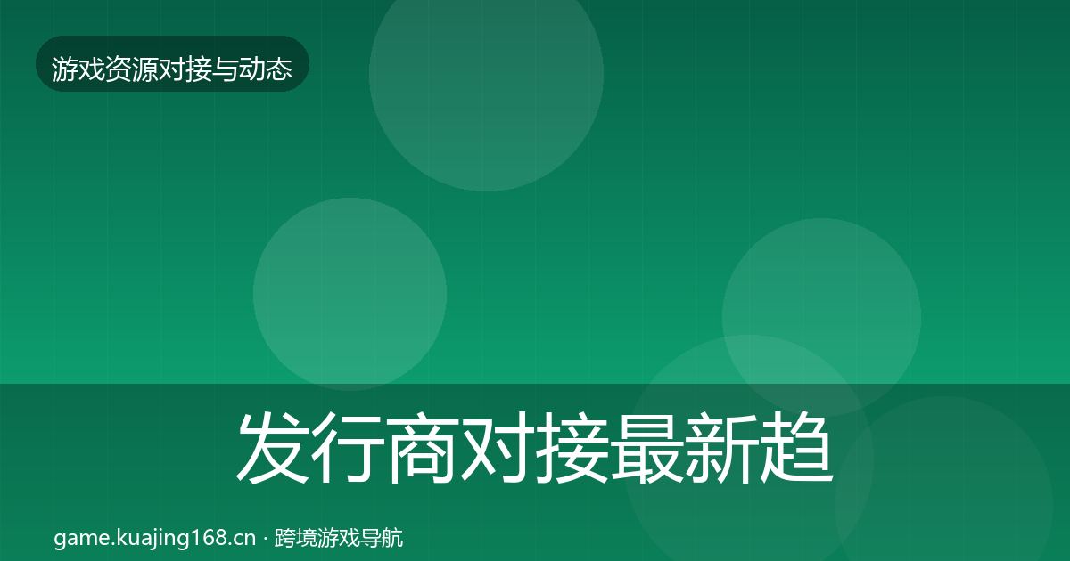 发行商对接最新趋势全攻略·第476篇