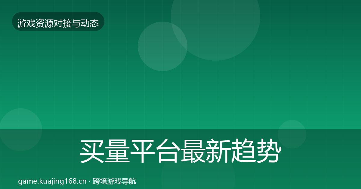 买量平台最新趋势要点梳理·第476篇