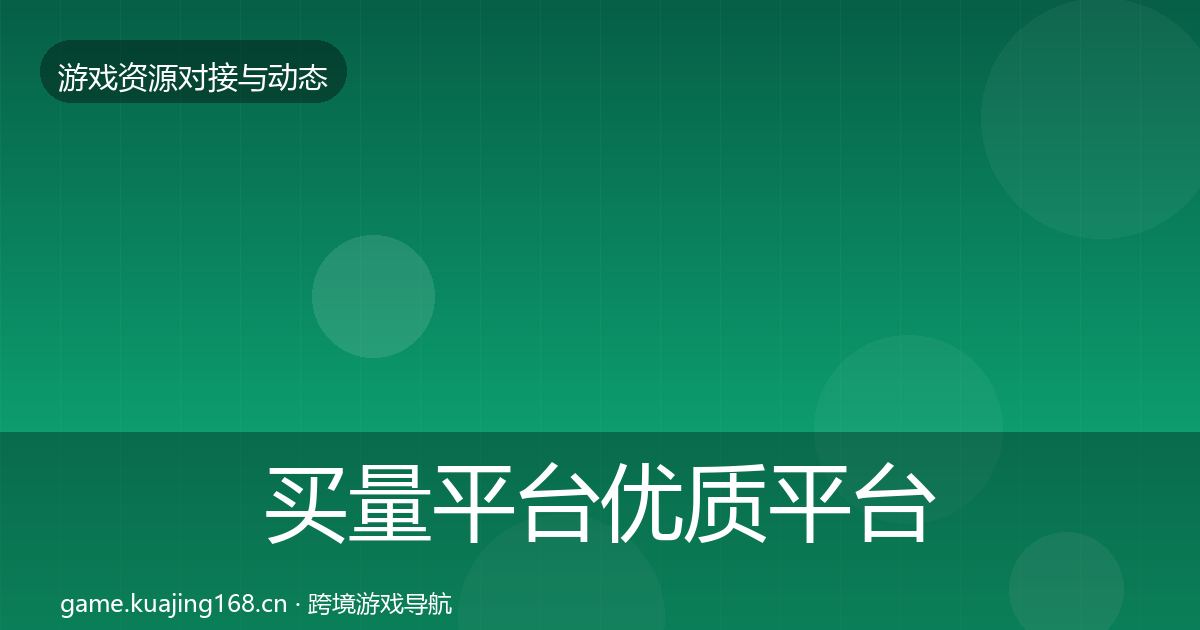 买量平台优质平台推荐要点梳理·第486篇