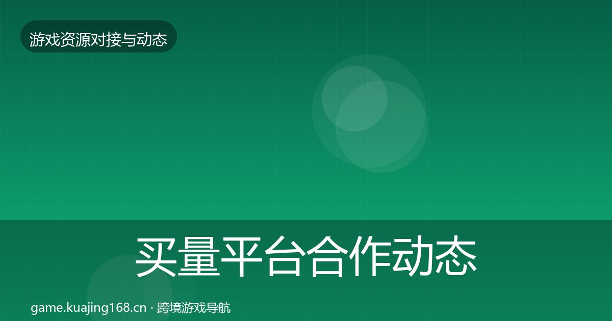 买量平台合作动态追踪要点梳理·第491篇
