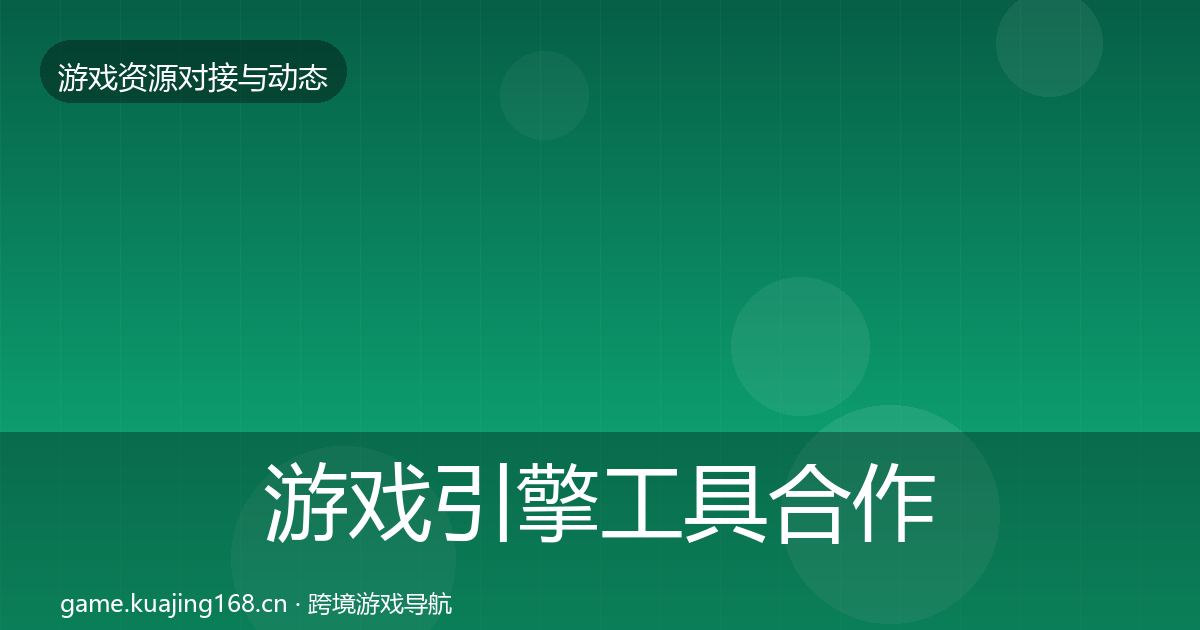 游戏引擎工具合作动态追踪全攻略·第492篇