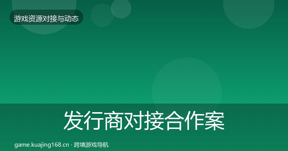 发行商对接合作案例全攻略·第511篇