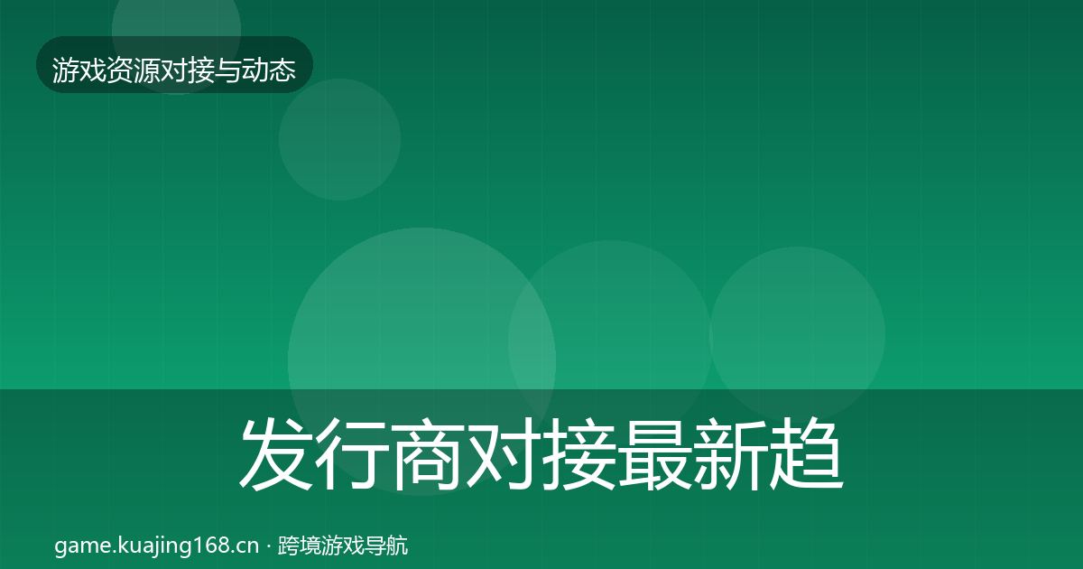 发行商对接最新趋势全攻略·第516篇