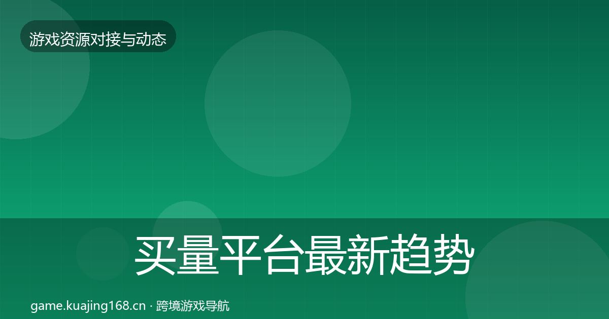 买量平台最新趋势要点梳理·第516篇