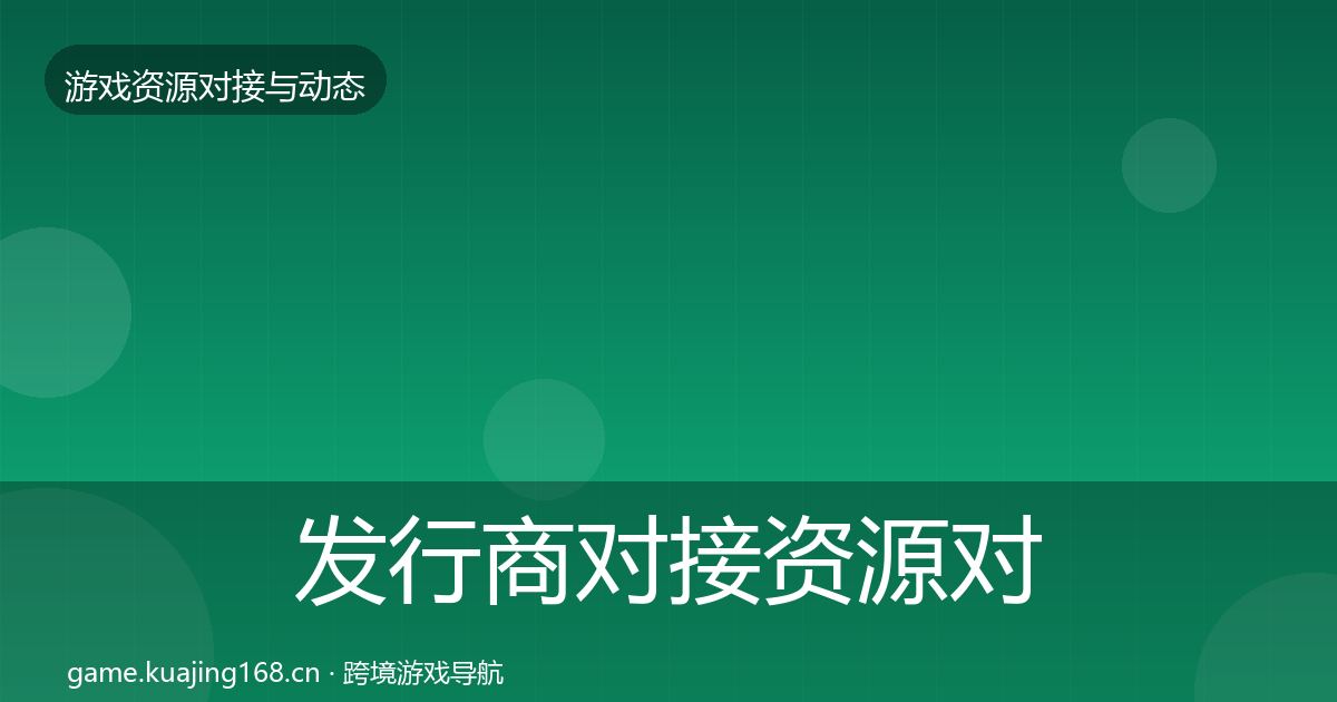 发行商对接资源对接指南全攻略·第521篇