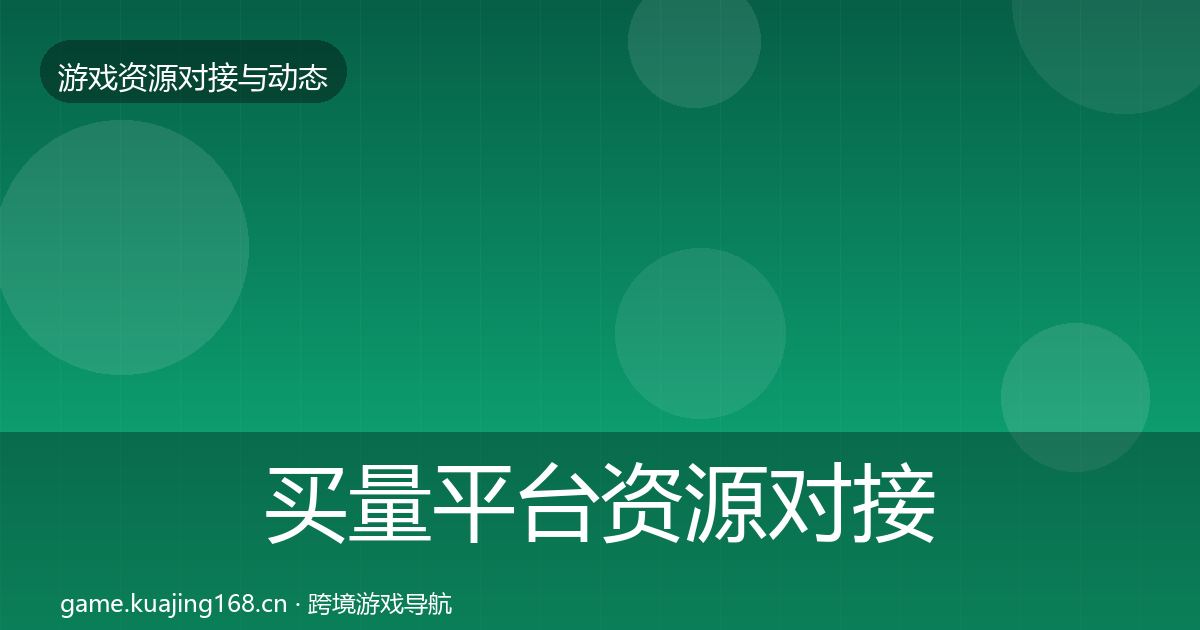 买量平台资源对接指南要点梳理·第521篇