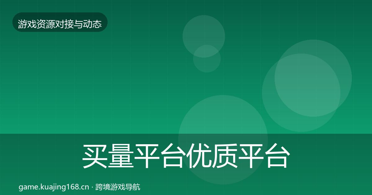 买量平台优质平台推荐要点梳理·第526篇