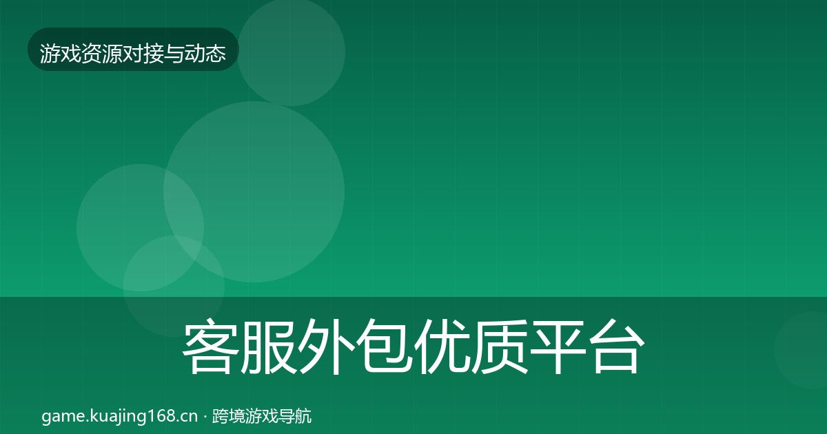 客服外包优质平台推荐实践指南·第529篇
