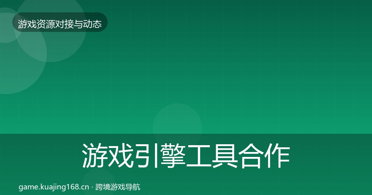 游戏引擎工具合作动态追踪全攻略·第532篇