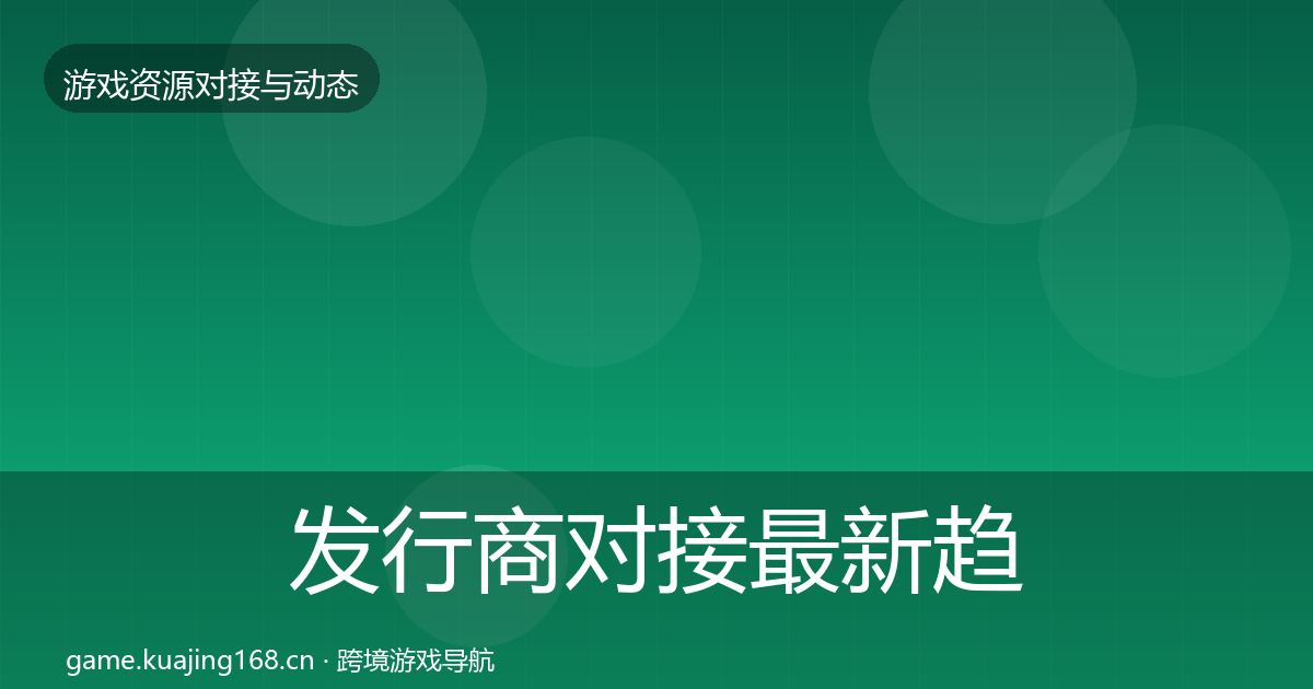发行商对接最新趋势全攻略·第556篇