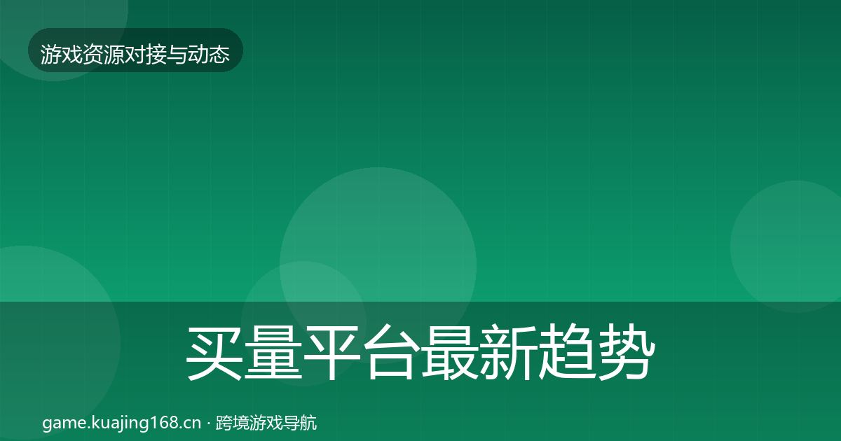 买量平台最新趋势要点梳理·第556篇