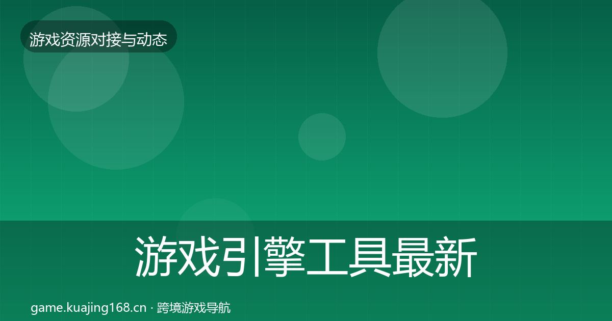 游戏引擎工具最新趋势全攻略·第557篇