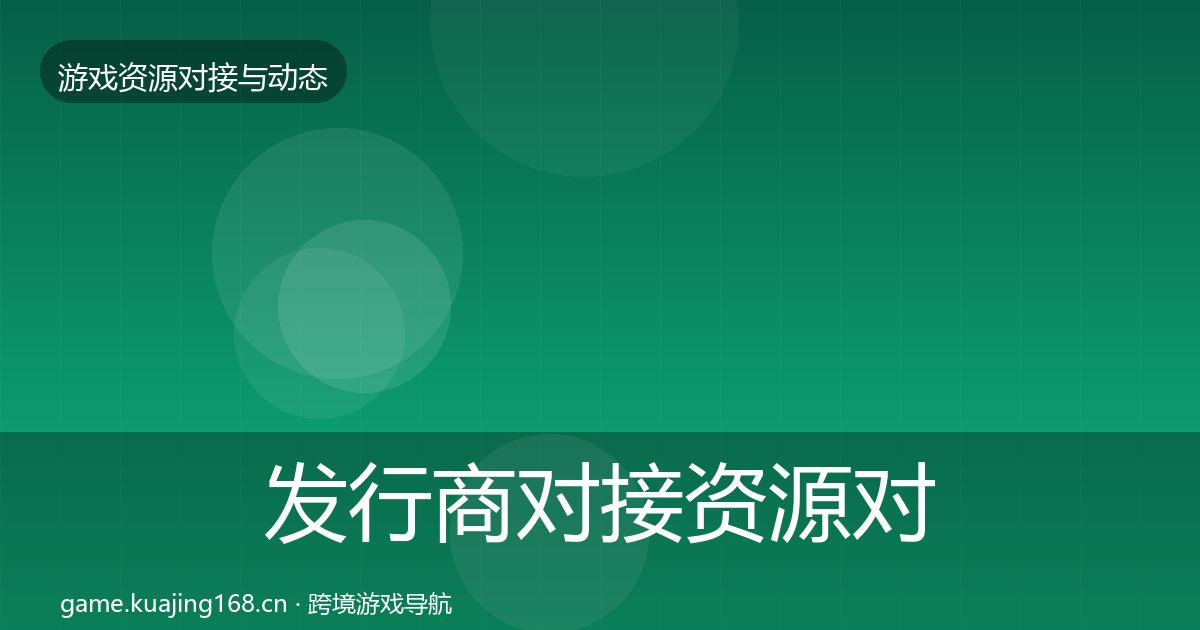 发行商对接资源对接指南全攻略·第561篇