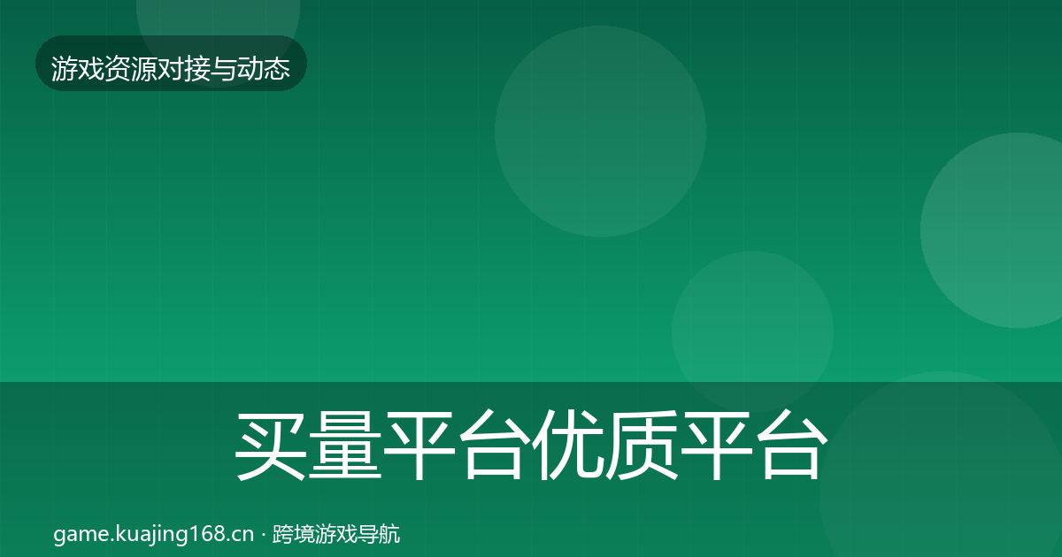 买量平台优质平台推荐要点梳理·第566篇
