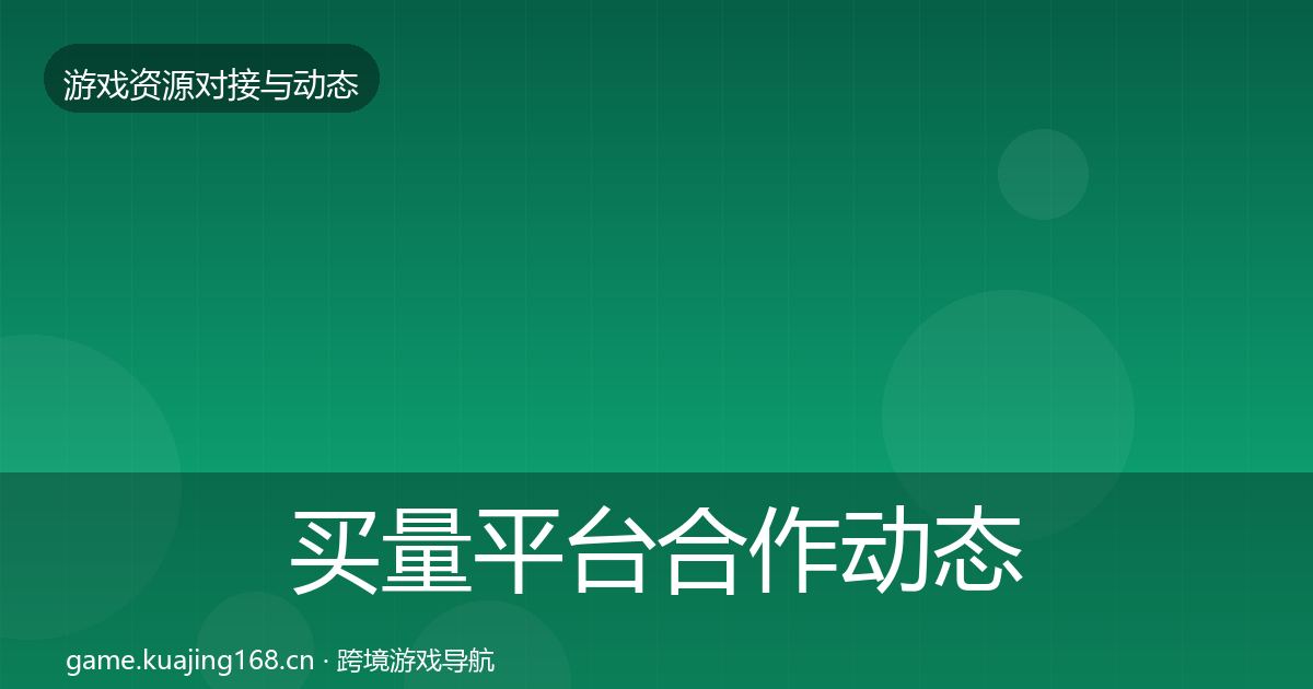 买量平台合作动态追踪要点梳理·第571篇