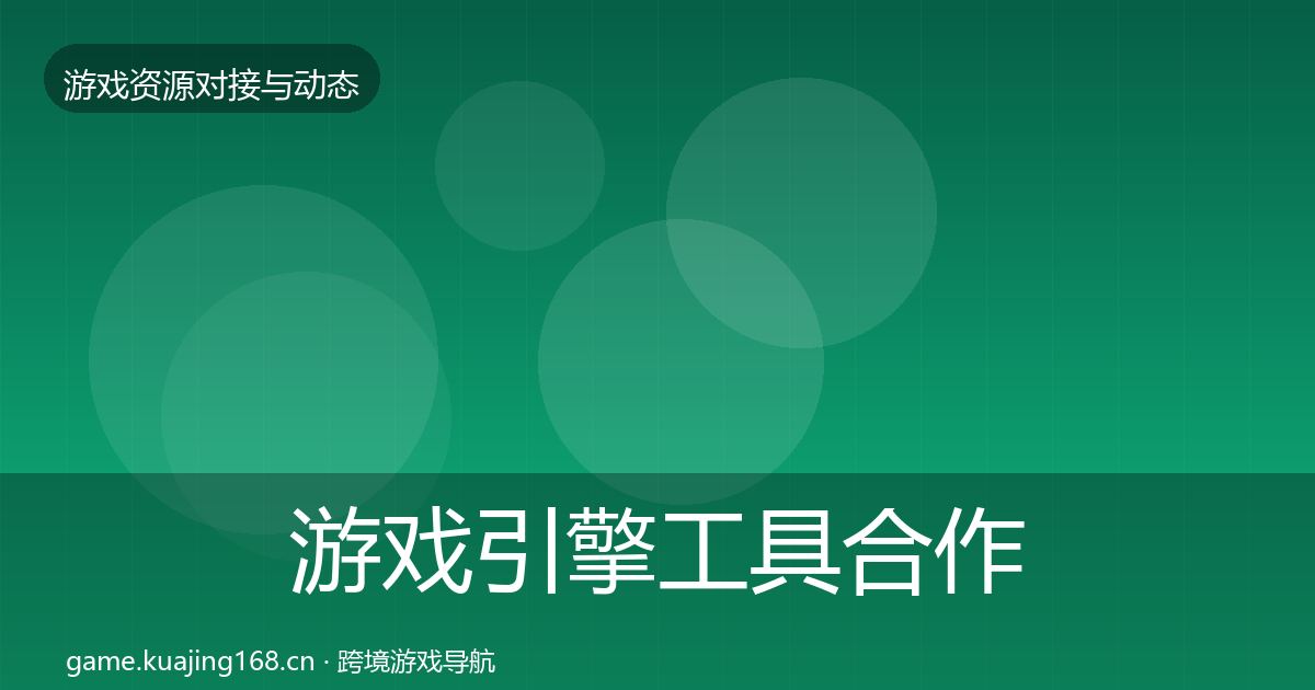 游戏引擎工具合作动态追踪全攻略·第572篇