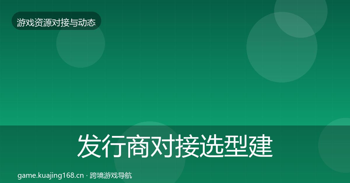 发行商对接选型建议全攻略·第576篇