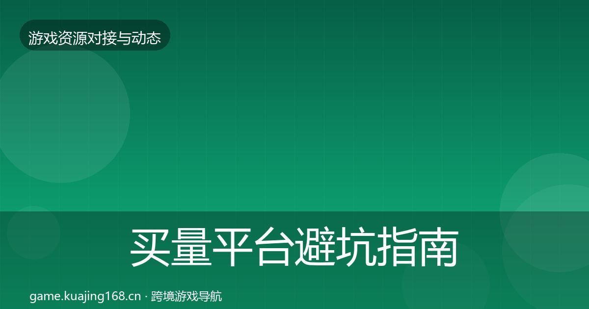 买量平台避坑指南要点梳理·第581篇
