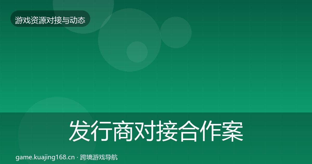 发行商对接合作案例全攻略·第591篇