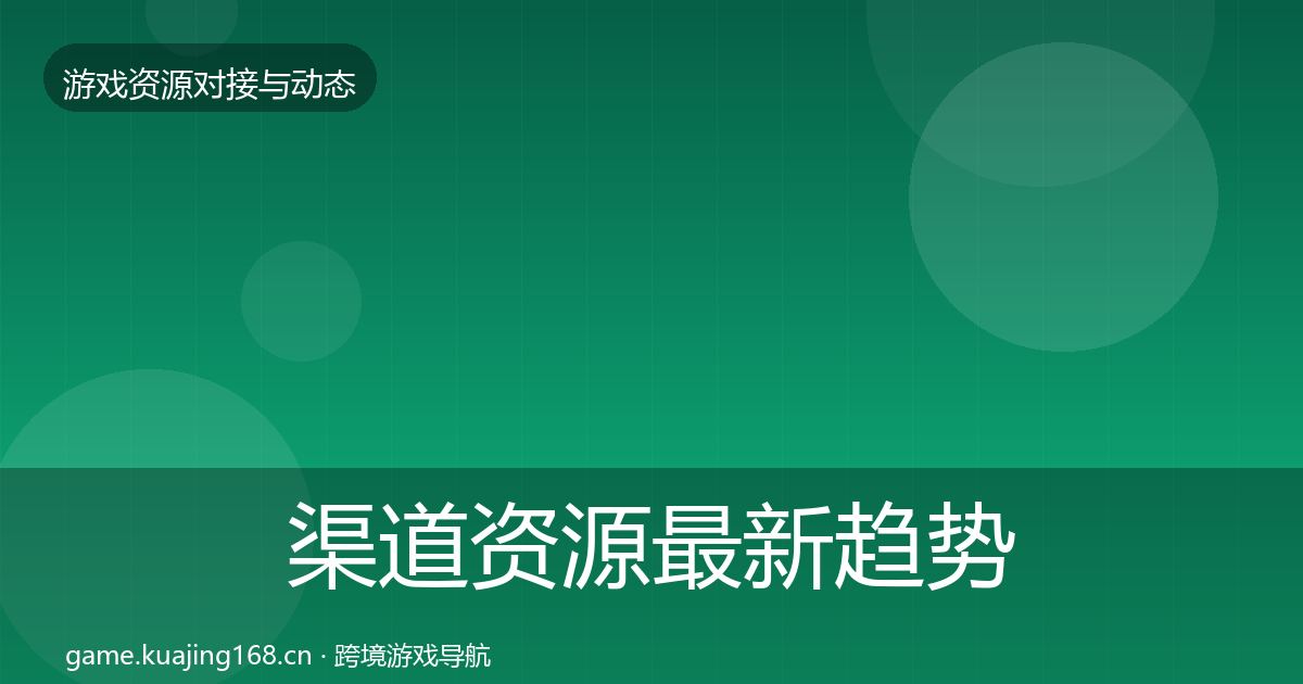 渠道资源最新趋势实践指南·第596篇